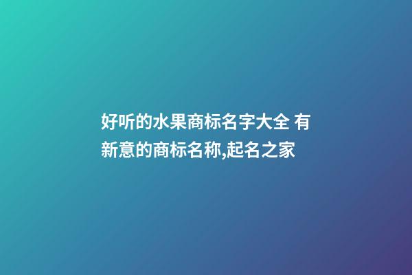 好听的水果商标名字大全 有新意的商标名称,起名之家-第1张-商标起名-玄机派